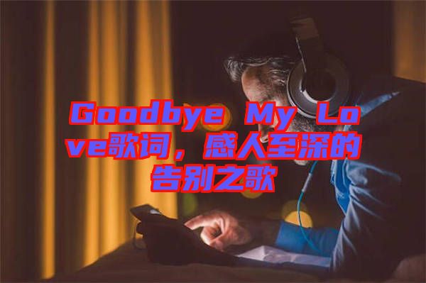 Goodbye My Love歌詞，感人至深的告別之歌