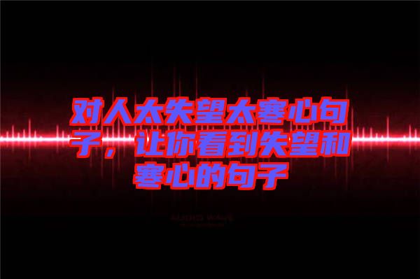 對(duì)人太失望太寒心句子，讓你看到失望和寒心的句子