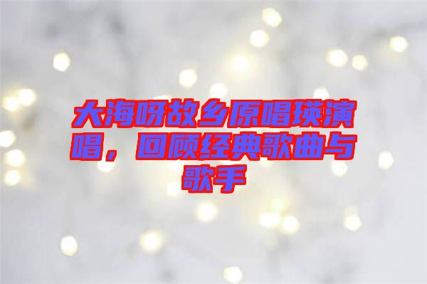 大海呀故鄉(xiāng)原唱瑛演唱，回顧經(jīng)典歌曲與歌手