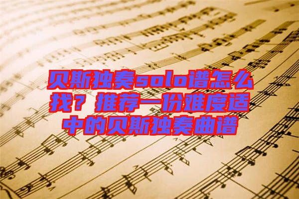 貝斯獨(dú)奏solo譜怎么找？推薦一份難度適中的貝斯獨(dú)奏曲譜