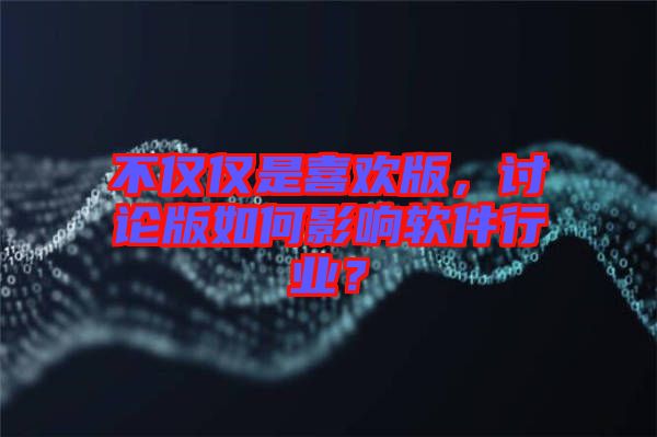 不僅僅是喜歡版，討論版如何影響軟件行業(yè)？