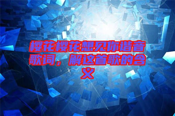 櫻花櫻花想見(jiàn)你諧音歌詞，解這首歌的含義