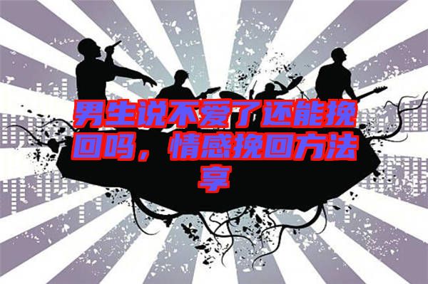 男生說不愛了還能挽回嗎，情感挽回方法享