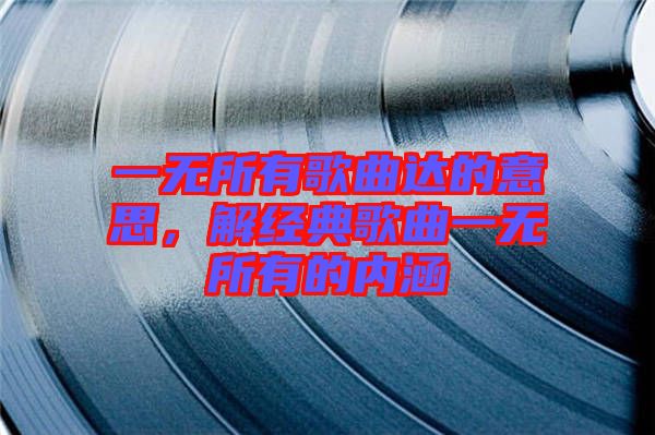 一無所有歌曲達(dá)的意思，解經(jīng)典歌曲一無所有的內(nèi)涵