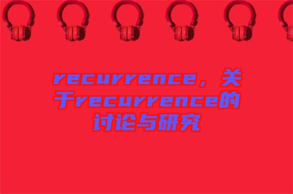 recurrence，關(guān)于recurrence的討論與研究