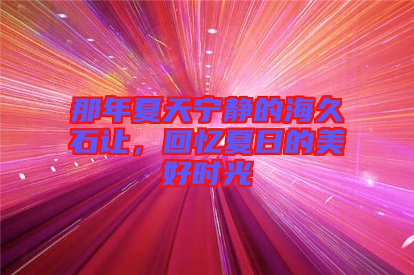 那年夏天寧?kù)o的海久石讓，回憶夏日的美好時(shí)光