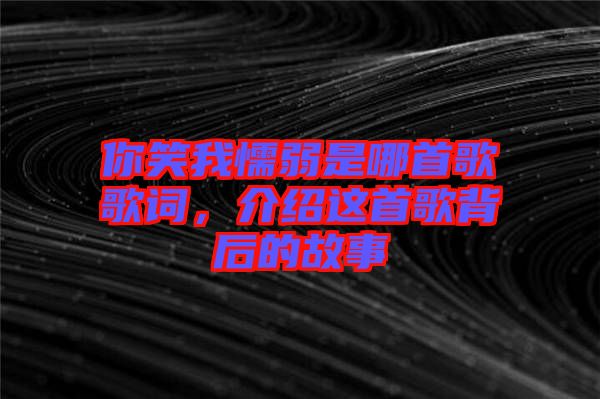 你笑我懦弱是哪首歌歌詞，介紹這首歌背后的故事