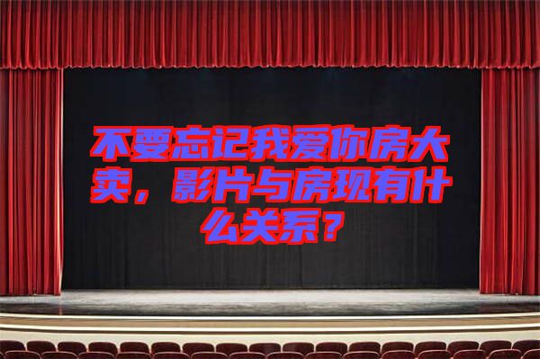 不要忘記我愛你房大賣，影片與房現(xiàn)有什么關系？