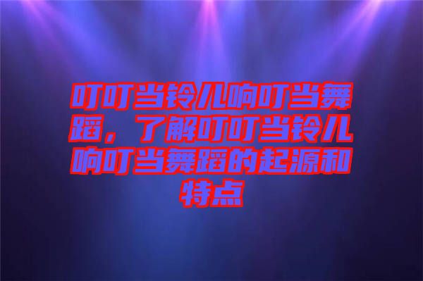 叮叮當(dāng)鈴兒響叮當(dāng)舞蹈，了解叮叮當(dāng)鈴兒響叮當(dāng)舞蹈的起源和特點(diǎn)