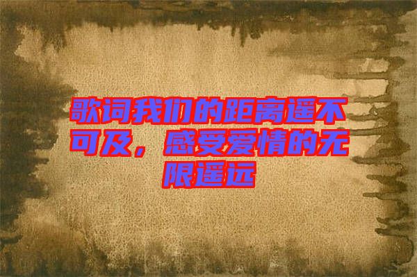 歌詞我們的距離遙不可及，感受愛情的無限遙遠(yuǎn)