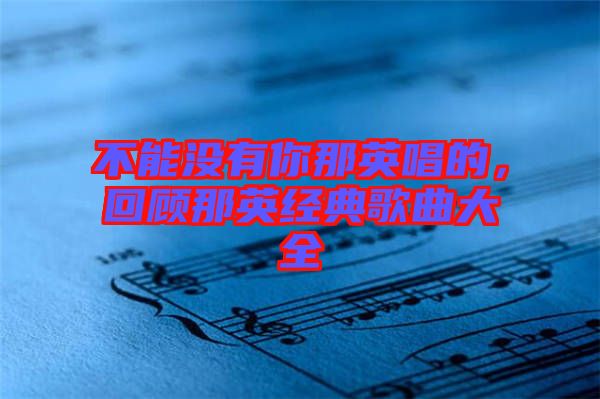 不能沒有你那英唱的，回顧那英經(jīng)典歌曲大全