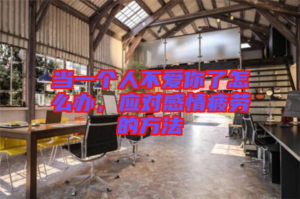 當一個人不愛你了怎么辦，應對感情疲勞的方法