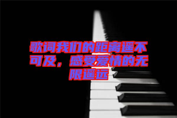 歌詞我們的距離遙不可及，感受愛情的無限遙遠