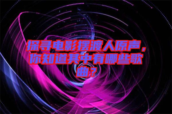 探尋電影擺渡人原聲，你知道其中有哪些歌曲？