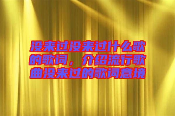 沒來過沒來過什么歌的歌詞，介紹流行歌曲沒來過的歌詞意境
