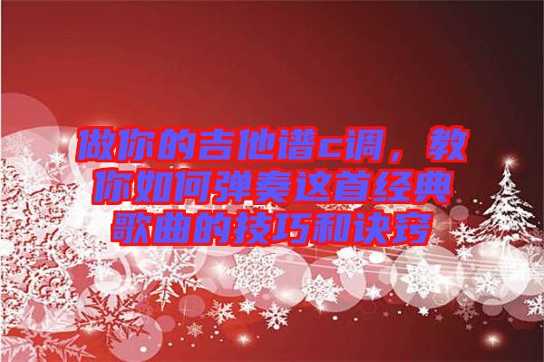 做你的吉他譜c調(diào)，教你如何彈奏這首經(jīng)典歌曲的技巧和訣竅