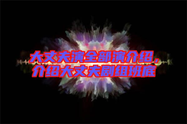 大丈夫演全部演介紹，介紹大丈夫劇組班底