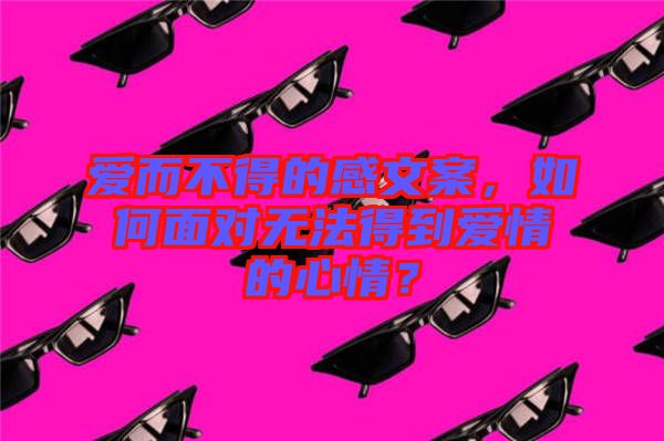 愛而不得的感文案，如何面對無法得到愛情的心情？