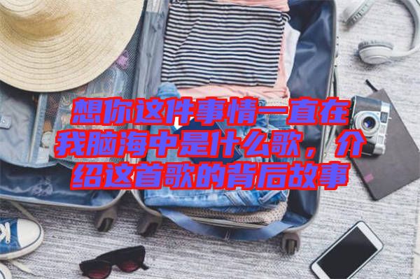 想你這件事情一直在我腦海中是什么歌，介紹這首歌的背后故事
