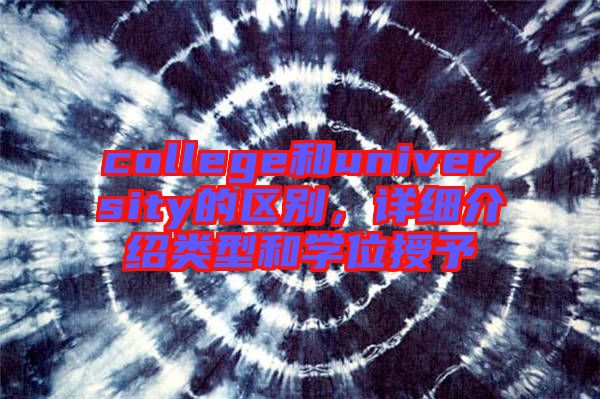 college和university的區(qū)別，詳細(xì)介紹類型和學(xué)位授予