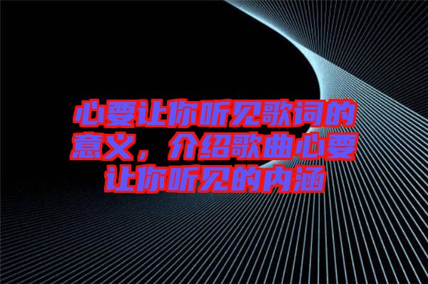 心要讓你聽見歌詞的意義，介紹歌曲心要讓你聽見的內(nèi)涵