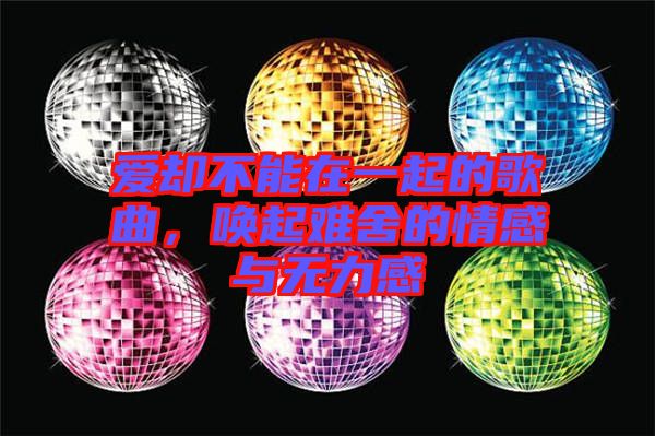 愛卻不能在一起的歌曲，喚起難舍的情感與無力感