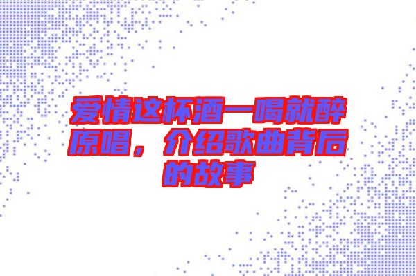 愛(ài)情這杯酒一喝就醉原唱，介紹歌曲背后的故事