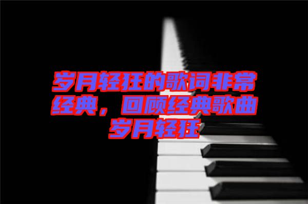 歲月輕狂的歌詞非常經(jīng)典，回顧經(jīng)典歌曲歲月輕狂