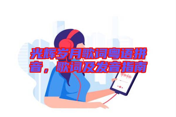 光輝歲月歌詞粵語(yǔ)拼音，歌詞及發(fā)音指南