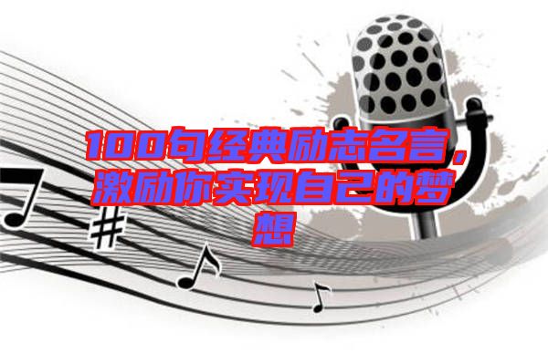 100句經(jīng)典勵志名言，激勵你實現(xiàn)自己的夢想