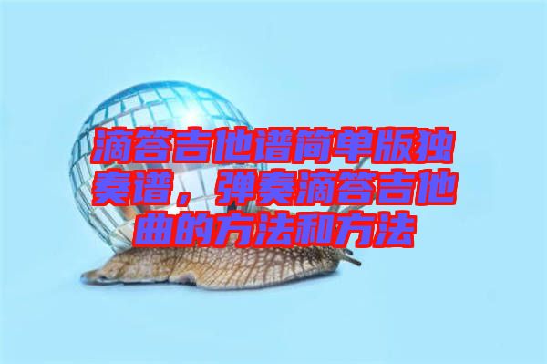 滴答吉他譜簡單版獨(dú)奏譜，彈奏滴答吉他曲的方法和方法
