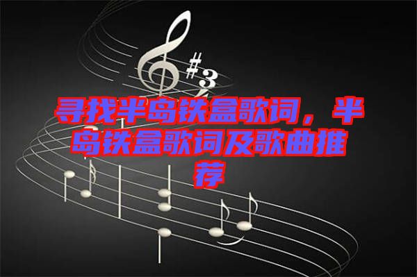 尋找半島鐵盒歌詞，半島鐵盒歌詞及歌曲推薦