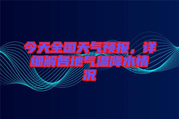 今天全國(guó)天氣預(yù)報(bào)，詳細(xì)解各地氣溫降水情況