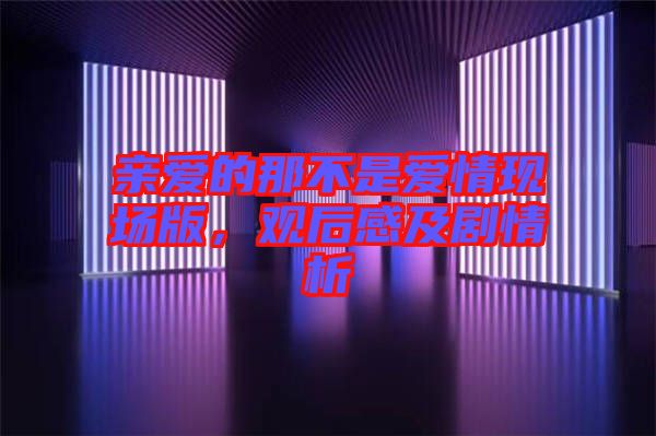 親愛的那不是愛情現(xiàn)場(chǎng)版，觀后感及劇情析
