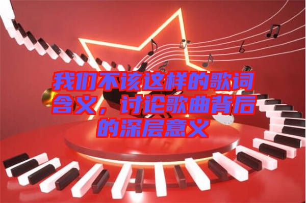 我們不該這樣的歌詞含義，討論歌曲背后的深層意義