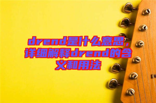 drend是什么意思，詳細解釋drend的含義和用法