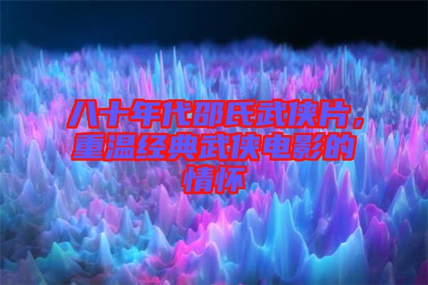 八十年代邵氏武俠片，重溫經(jīng)典武俠電影的情懷
