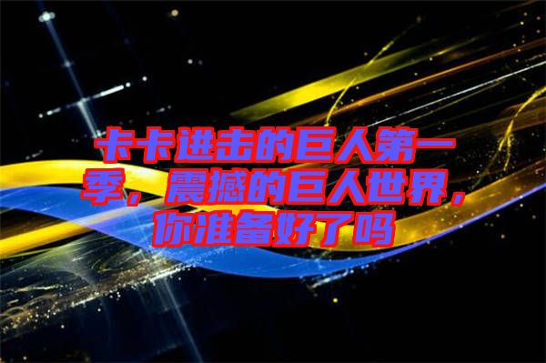 卡卡進擊的巨人第一季，震撼的巨人世界，你準備好了嗎