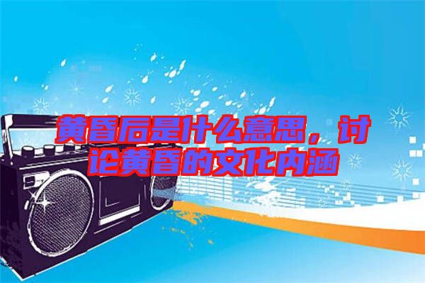 黃昏后是什么意思，討論黃昏的文化內(nèi)涵