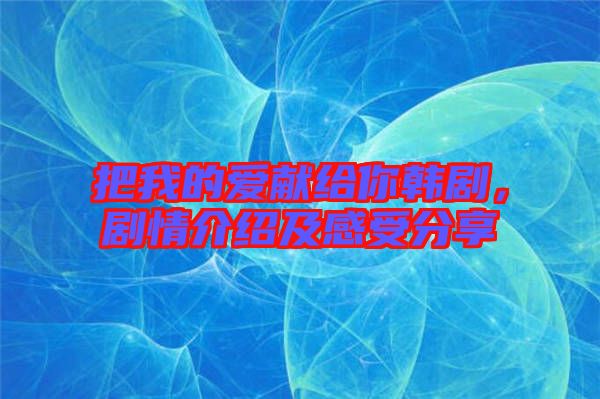 把我的愛獻(xiàn)給你韓劇，劇情介紹及感受分享