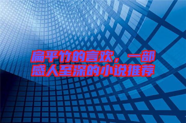 扁平竹的言歡，一部感人至深的小說推薦