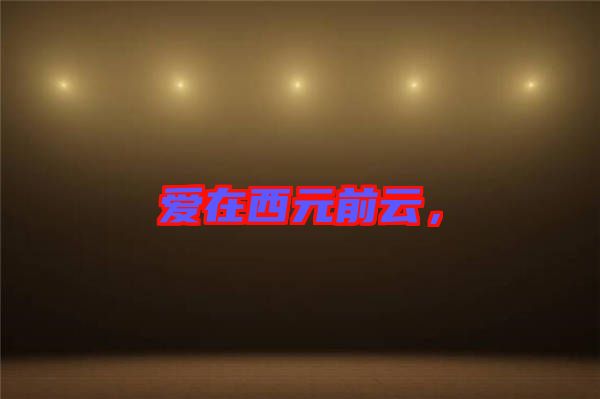 愛(ài)在西元前云，