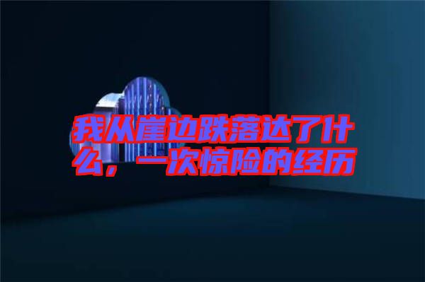 我從崖邊跌落達(dá)了什么，一次驚險(xiǎn)的經(jīng)歷