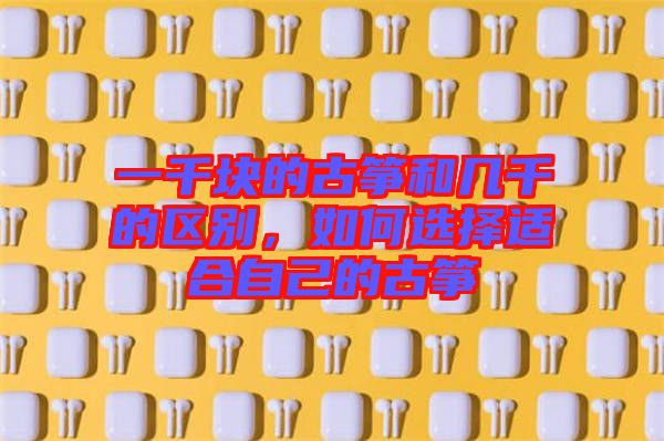 一千塊的古箏和幾千的區(qū)別，如何選擇適合自己的古箏