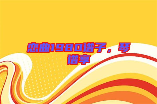 戀曲1980譜子，琴譜享