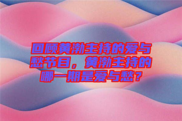 回顧黃渤主持的愛與愁節(jié)目，黃渤主持的哪一期是愛與愁？