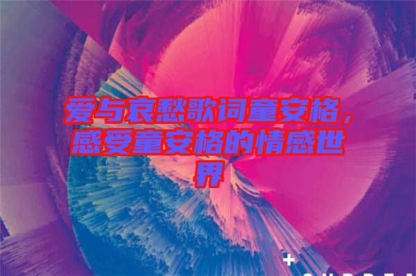 愛與哀愁歌詞童安格，感受童安格的情感世界