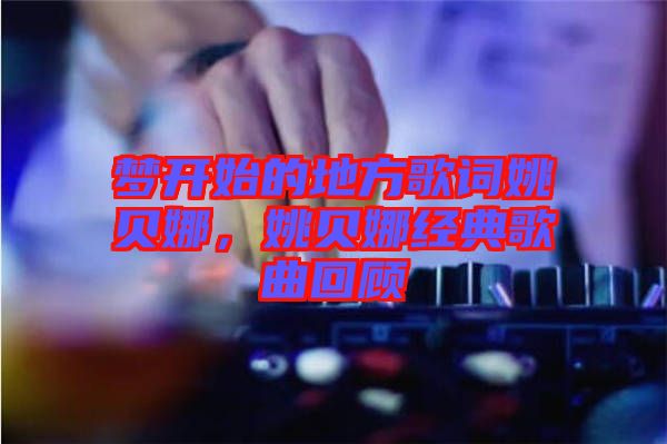 夢(mèng)開(kāi)始的地方歌詞姚貝娜，姚貝娜經(jīng)典歌曲回顧