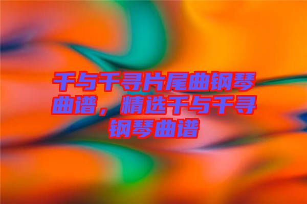 千與千尋片尾曲鋼琴曲譜，精選千與千尋鋼琴曲譜