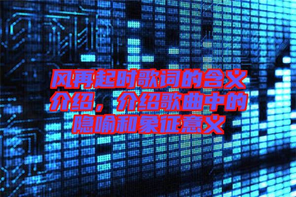 風(fēng)再起時歌詞的含義介紹，介紹歌曲中的隱喻和象征意義